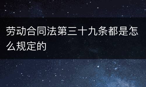 劳动合同法第三十九条都是怎么规定的