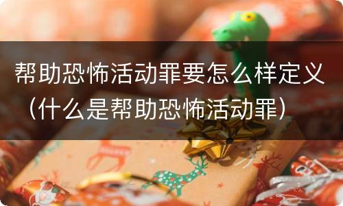 帮助恐怖活动罪要怎么样定义（什么是帮助恐怖活动罪）