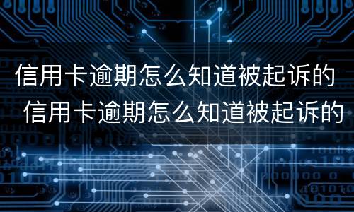 信用卡逾期怎么知道被起诉的 信用卡逾期怎么知道被起诉的案件
