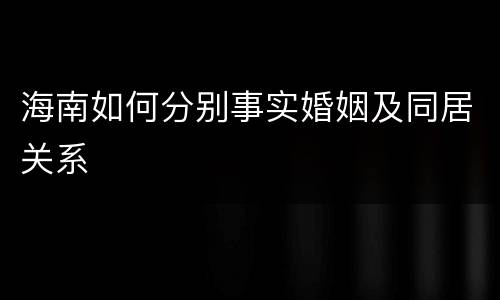 海南如何分别事实婚姻及同居关系
