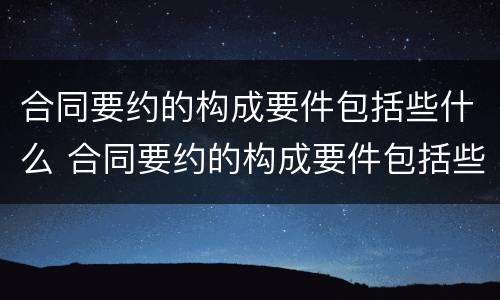 合同要约的构成要件包括些什么 合同要约的构成要件包括些什么要素