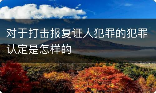 对于打击报复证人犯罪的犯罪认定是怎样的