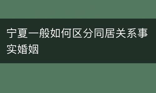 宁夏一般如何区分同居关系事实婚姻