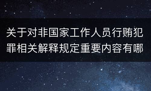 关于对非国家工作人员行贿犯罪相关解释规定重要内容有哪些