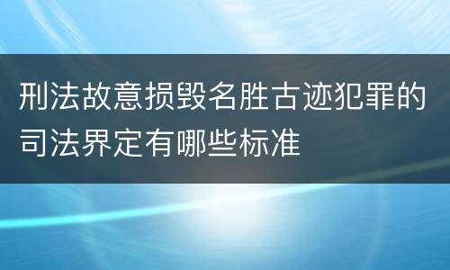 刑法故意损毁名胜古迹犯罪的司法界定有哪些标准