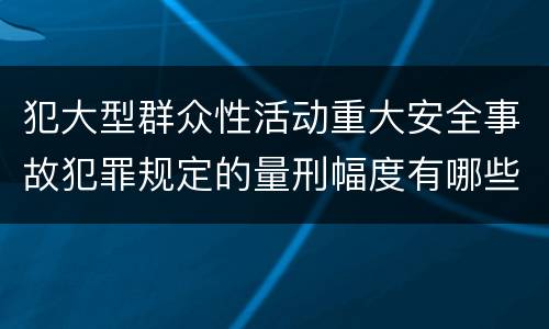 犯大型群众性活动重大安全事故犯罪规定的量刑幅度有哪些