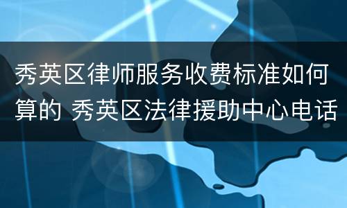 秀英区律师服务收费标准如何算的 秀英区法律援助中心电话