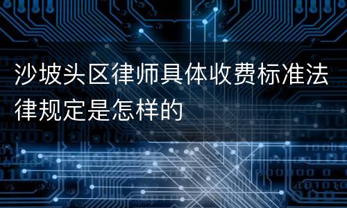 沙坡头区律师具体收费标准法律规定是怎样的