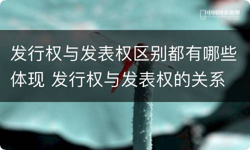 发行权与发表权区别都有哪些体现 发行权与发表权的关系