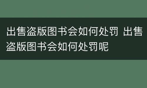 出售盗版图书会如何处罚 出售盗版图书会如何处罚呢
