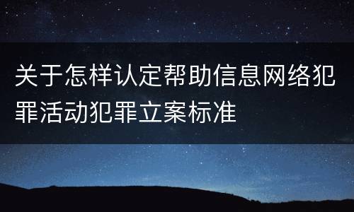 关于怎样认定帮助信息网络犯罪活动犯罪立案标准