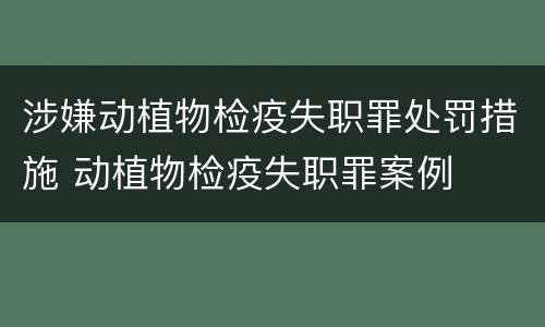 涉嫌动植物检疫失职罪处罚措施 动植物检疫失职罪案例