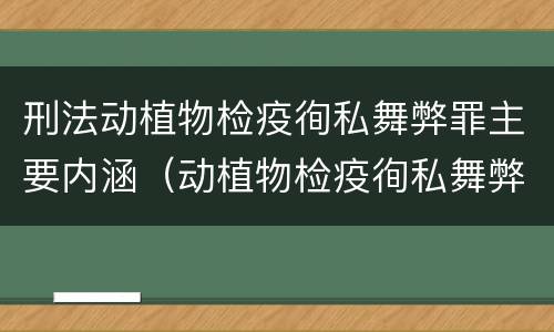 刑法动植物检疫徇私舞弊罪主要内涵（动植物检疫徇私舞弊罪与动植物检疫失职罪的区别在于）