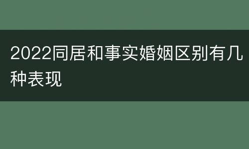 2022同居和事实婚姻区别有几种表现