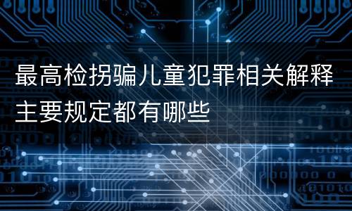 最高检拐骗儿童犯罪相关解释主要规定都有哪些