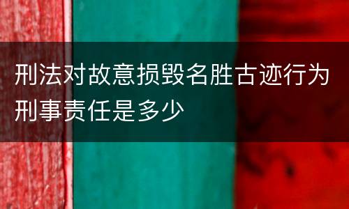 刑法对故意损毁名胜古迹行为刑事责任是多少