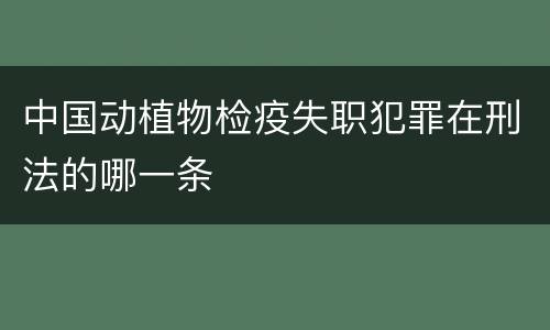 中国动植物检疫失职犯罪在刑法的哪一条