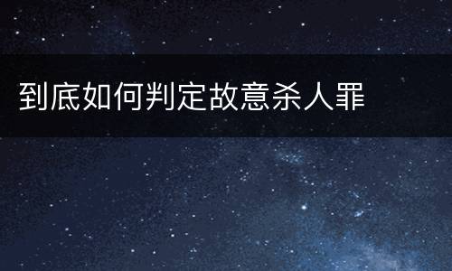 到底如何判定故意杀人罪