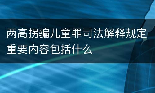 两高拐骗儿童罪司法解释规定重要内容包括什么