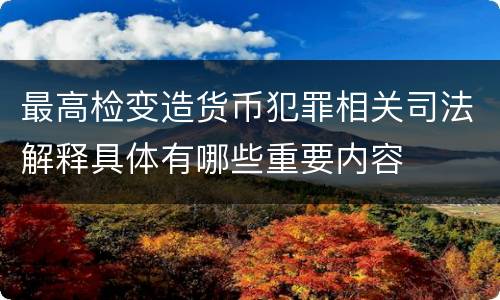 最高检变造货币犯罪相关司法解释具体有哪些重要内容