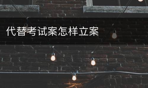 代替考试案怎样立案