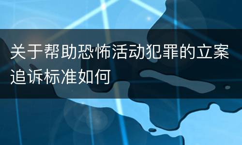 关于帮助恐怖活动犯罪的立案追诉标准如何