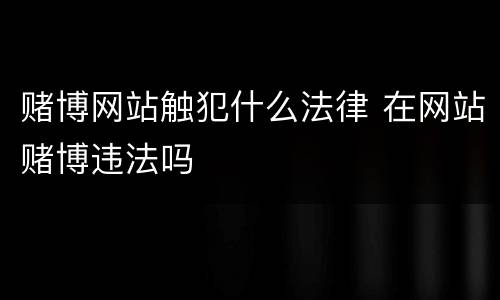 赌博网站触犯什么法律 在网站赌博违法吗