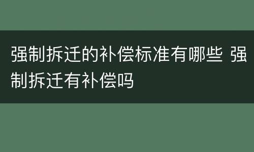强制拆迁的补偿标准有哪些 强制拆迁有补偿吗
