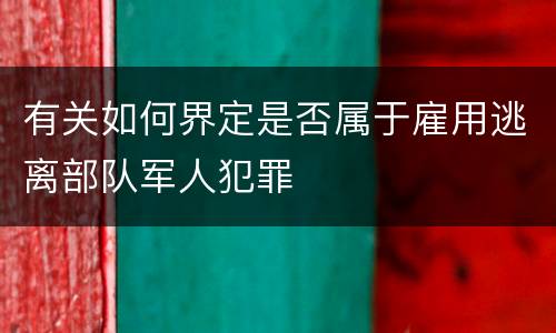 有关如何界定是否属于雇用逃离部队军人犯罪