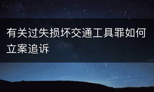 有关过失损坏交通工具罪如何立案追诉