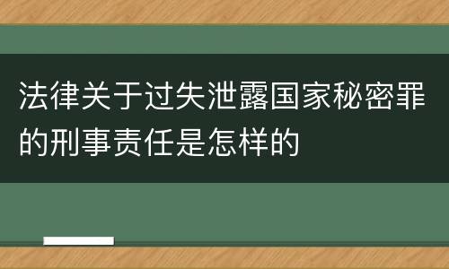 法律关于过失泄露国家秘密罪的刑事责任是怎样的