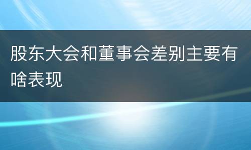 股东大会和董事会差别主要有啥表现