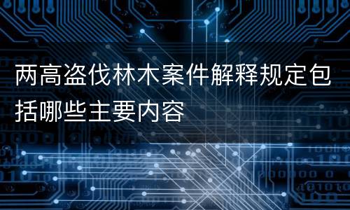 两高盗伐林木案件解释规定包括哪些主要内容