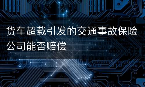 货车超载引发的交通事故保险公司能否赔偿