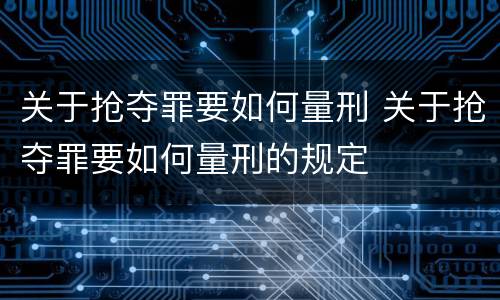 关于抢夺罪要如何量刑 关于抢夺罪要如何量刑的规定