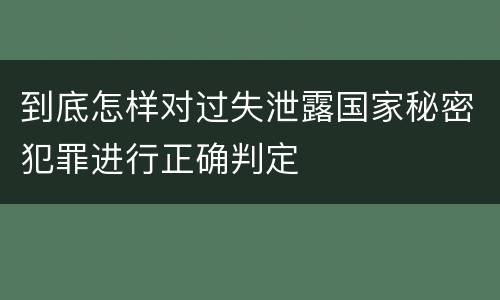 到底怎样对过失泄露国家秘密犯罪进行正确判定