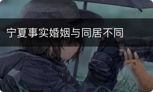 宁夏事实婚姻与同居不同