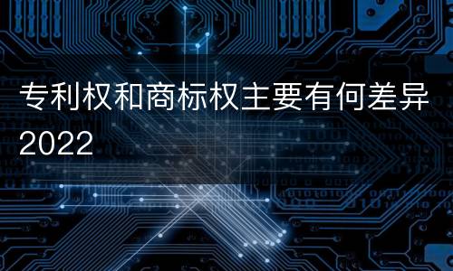 专利权和商标权主要有何差异2022