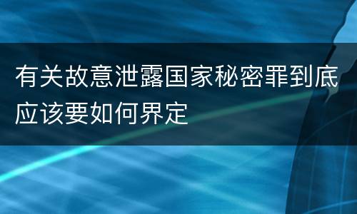 有关故意泄露国家秘密罪到底应该要如何界定