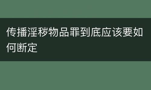 传播淫秽物品罪到底应该要如何断定