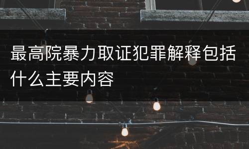 最高院暴力取证犯罪解释包括什么主要内容