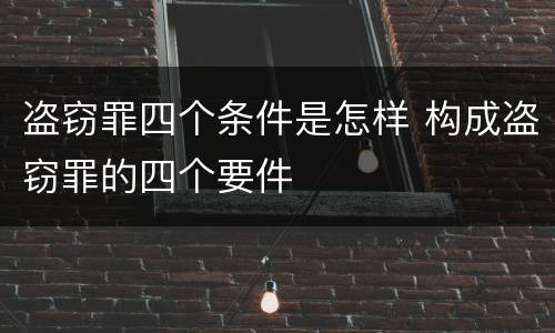 盗窃罪四个条件是怎样 构成盗窃罪的四个要件