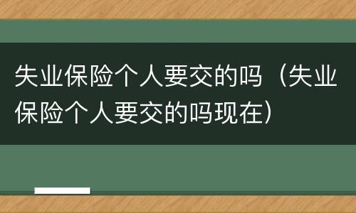 失业保险个人要交的吗（失业保险个人要交的吗现在）