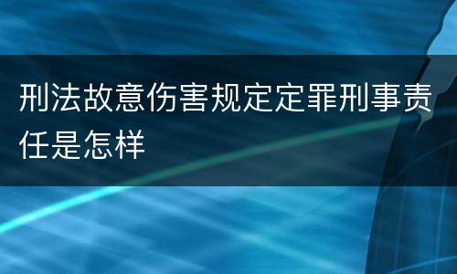 刑法故意伤害规定定罪刑事责任是怎样