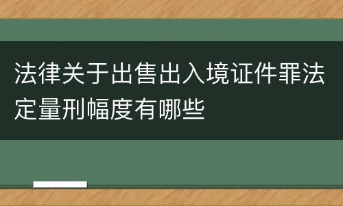 法律关于出售出入境证件罪法定量刑幅度有哪些