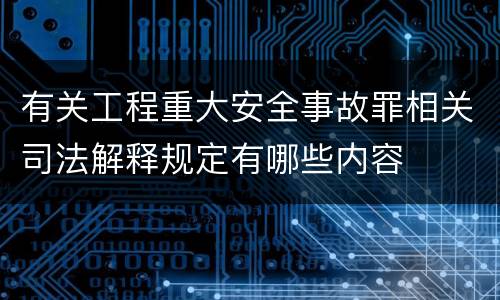 有关工程重大安全事故罪相关司法解释规定有哪些内容
