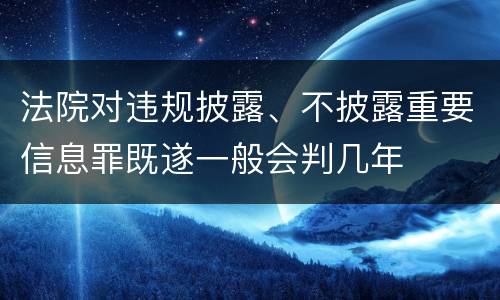 法院对违规披露、不披露重要信息罪既遂一般会判几年