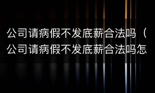 公司请病假不发底薪合法吗（公司请病假不发底薪合法吗怎么办）