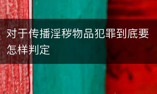 对于传播淫秽物品犯罪到底要怎样判定