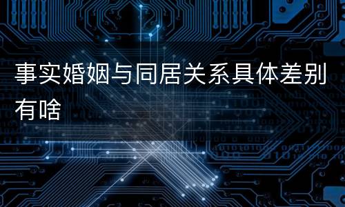 事实婚姻与同居关系具体差别有啥